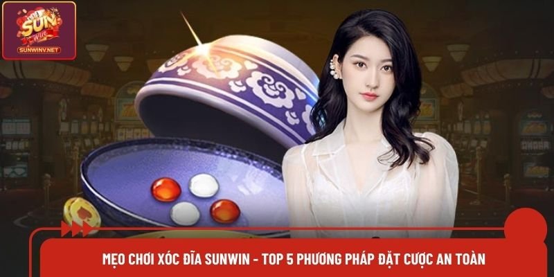 Mẹo Chơi Xóc Đĩa Sunwin - Top 5 Phương Pháp Đặt Cược An Toàn
